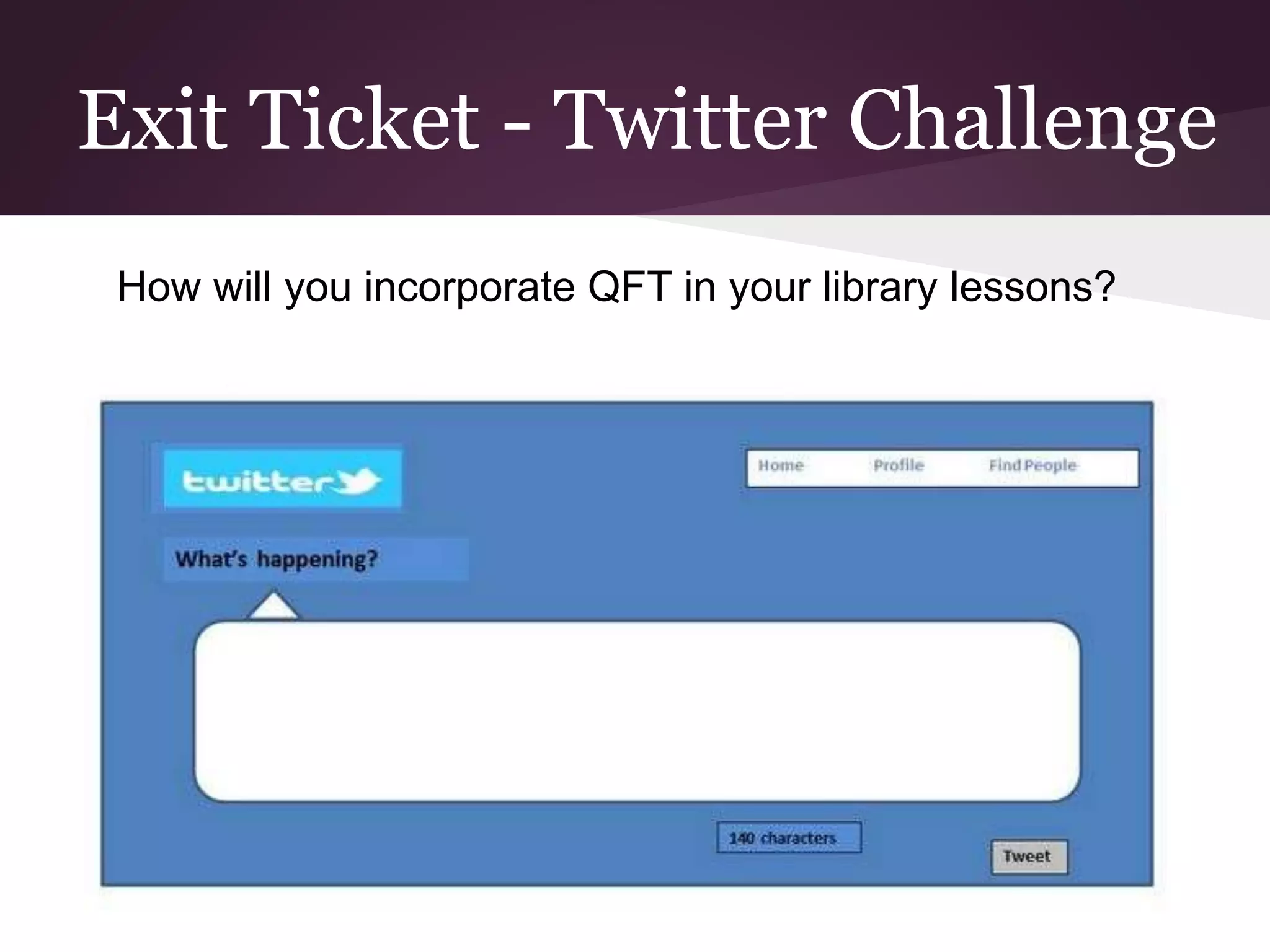 Exit Ticket - Twitter Challenge
How will you incorporate QFT in your library lessons?
 