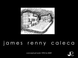 james    renny                     caleca
        conceptual work 1993 to 2009
 