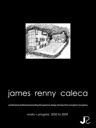 james  renny  caleca works + progress  2000 to 2009 architectural professional providing full spectrum design services from concept to occupancy 