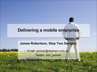 Delivering a mobile enterprise James Robertson, Step Two Designs Email: jamesr@steptwo.com.auTwitter: s2d_jamesr 