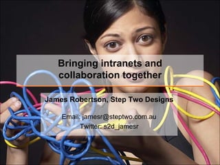 Bringing intranets andcollaboration together James Robertson, Step Two Designs Email: jamesr@steptwo.com.auTwitter: s2d_jamesr 