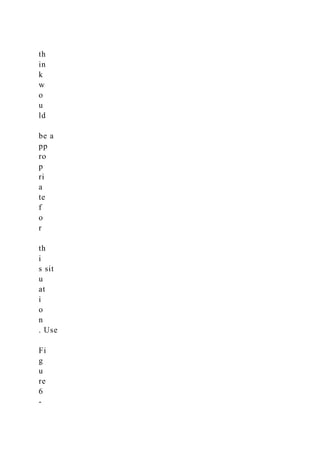 th
in
k
w
o
u
ld
be a
pp
ro
p
ri
a
te
f
o
r
th
i
s sit
u
at
i
o
n
. Use
Fi
g
u
re
6
-
 