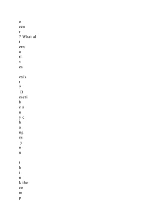 o
ccu
r
? What al
t
ern
a
ti
v
es
exis
t
?
D
escri
b
e a
n
y c
h
a
ng
es
y
o
u
t
h
i
n
k the
co
m
p
 