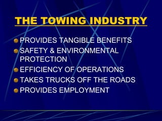 THE TOWING INDUSTRY
PROVIDES TANGIBLE BENEFITS
SAFETY & ENVIRONMENTAL
PROTECTION
EFFICIENCY OF OPERATIONS
TAKES TRUCKS OFF THE ROADS
PROVIDES EMPLOYMENT
 