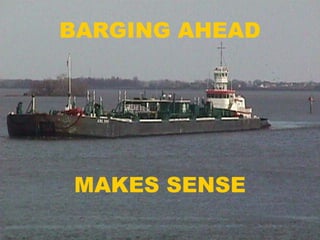 BARGING AHEAD
MAKES SENSE
 