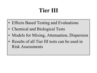 Tier III
• Effects Based Testing and Evaluations
• Chemical and Biological Tests
• Models for Mixing, Attenuation, Dispersion
• Results of all Tier III tests can be used in
Risk Assessments
 