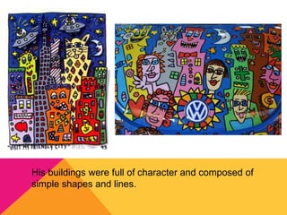 His buildings were full of character and composed of
simple shapes and lines.
 