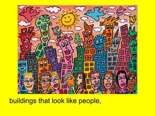 buildings that look like people,
 