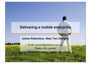 Delivering a mobile enterprise


James Robertson, Step Two Designs

    Email: jamesr@steptwo.com.au
          Twitter: s2d_jamesr
 