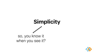 Simplicity
let’s dig into this a bit more
 