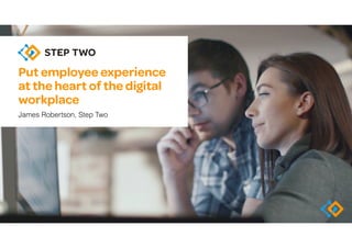 Put employee experience
at the heart of the digital
workplace
James Robertson, Step Two
 