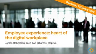 Employee experience: heart of
the digital workplace
James Robertson, Step Two (@james_steptwo)
Denmark, February 2018
 