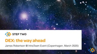 DEX: the way ahead
James Robertson @ IntraTeam Event (Copenhagen, March 2020)
 