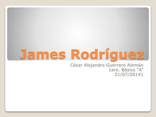 James Rodríguez
César Alejandro Guerrero Alemán
1ero. Básico “A”
21/07/20141
 