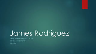 James Rodríguez 
DANIEL FELIPE RODRIGUEZ CACUA 
CIENCIAS DEL DEPORTE 
GRUPO A 
 