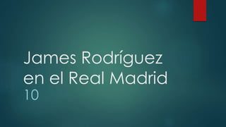 James Rodríguez
en el Real Madrid
10
 