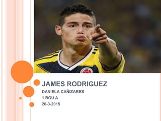 JAMES RODRIGUEZ
DANIELA CAÑIZARES
1 BGU A
26-3-2015
 