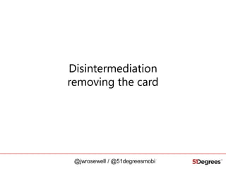 Disintermediation
removing the card

@jwrosewell / @51degreesmobi

 