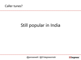 Caller tunes?

Still popular in India

@jwrosewell / @51degreesmobi

 
