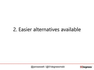 2. Easier alternatives available

@jwrosewell / @51degreesmobi

 