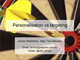 Personalisation vs targeting James Robertson, Step Two Designs Email: jamesr@steptwo.com.auTwitter: @s2d_jamesr 