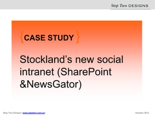 Step Two D S N
                                                  E IG S


              {CASE STUDY }
              Stockland’s new social
              intranet (SharePoint
              &NewsGator)

Step Two Designs (www.steptwo.com.au)            October 2012
 