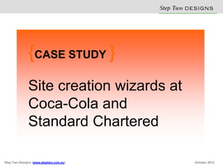 Step Two D S N
                                                  E IG S


              {CASE STUDY }
              Site creation wizards at
              Coca-Cola and
              Standard Chartered

Step Two Designs (www.steptwo.com.au)            October 2012
 