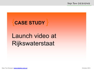 Step Two D S N
                                                  E IG S


              {CASE STUDY }
              Launch video at
              Rijkswaterstaat


Step Two Designs (www.steptwo.com.au)            October 2012
 