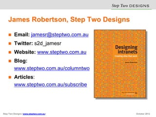 James Robertson, Step Two Designs DESIG S
                                Step Two   N

        Email: jamesr@steptwo.com.au
        Twitter: s2d_jamesr
        Website: www.steptwo.com.au
        Blog:
         www.steptwo.com.au/columntwo
        Articles:
         www.steptwo.com.au/subscribe




Step Two Designs (www.steptwo.com.au)   October 2012
 