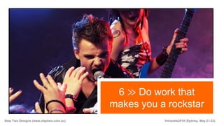Step Two Designs (www.steptwo.com.au) Intranets2014 (Sydney, May 21-23)
6 ≫ Do work that
makes you a rockstar
 