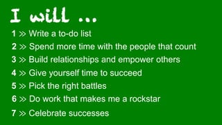 Step Two Designs (www.steptwo.com.au) Intranets2014 (Sydney, May 21-23)
6 ≫ Do work that makes me a rockstar
1 ≫ Write a to-do list
2 ≫ Spend more time with the people that count
3 ≫ Build relationships and empower others
7 ≫ Celebrate successes
5 ≫ Pick the right battles
4 ≫ Give yourself time to succeed
 