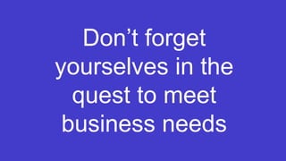 Step Two Designs (www.steptwo.com.au) Intranets2014 (Sydney, May 21-23)
Don’t forget
yourselves in the
quest to meet
business needs
 