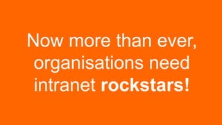 Step Two Designs (www.steptwo.com.au) Intranets2014 (Sydney, May 21-23)
Now more than ever,
organisations need
intranet rockstars!
 