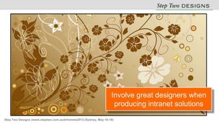 Involve great designers when
                                                                     producing intranet solutions
Step Two Designs (www.steptwo.com.au)Intranets2012 (Sydney, May 16-18)
 