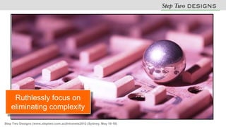 Ruthlessly focus on
    eliminating complexity

Step Two Designs (www.steptwo.com.au)Intranets2012 (Sydney, May 16-18)
 