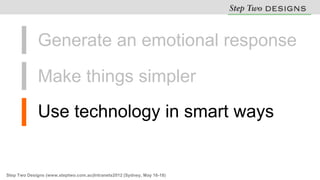 Generate an emotional response

             Make things simpler
             Use technology in smart ways


Step Two Designs (www.steptwo.com.au)Intranets2012 (Sydney, May 16-18)
 