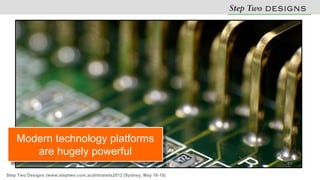 Modern technology platforms
       are hugely powerful

Step Two Designs (www.steptwo.com.au)Intranets2012 (Sydney, May 16-18)
 