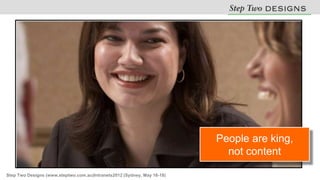 People are king,
                                                                           not content

Step Two Designs (www.steptwo.com.au)Intranets2012 (Sydney, May 16-18)
 