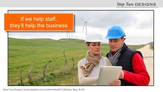 If we help staff,
     they’ll help the business




Step Two Designs (www.steptwo.com.au)Intranets2012 (Sydney, May 16-18)
 