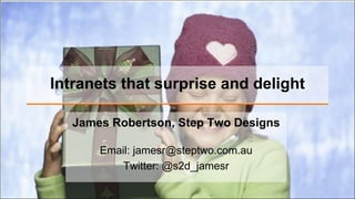 Intranets that surprise and delight

   James Robertson, Step Two Designs

       Email: jamesr@steptwo.com.au
           Twitter: @s2d_jamesr
 