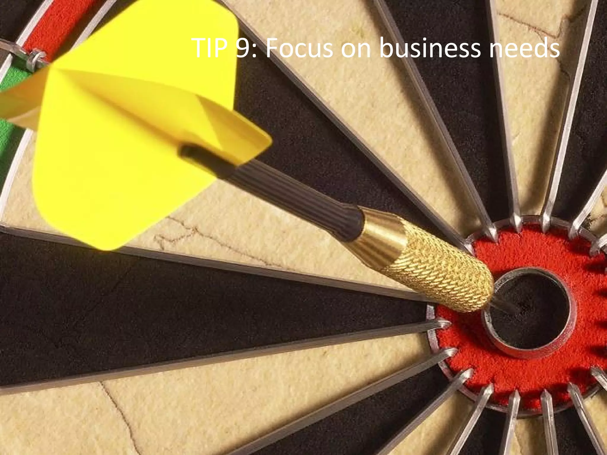 TIP 9: Focus on business needs 