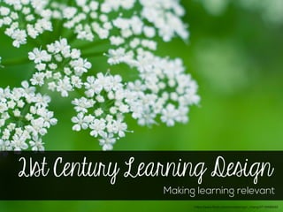 21st Century Learning Design
Making learning relevant
https://www.ﬂickr.com/photos/onigiri_chang/4719496948
 