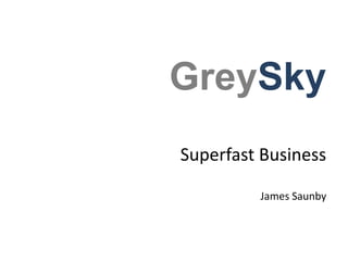 Superfast Business
James Saunby
GreySky
 