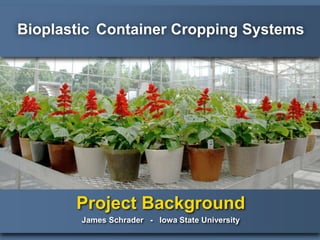 Bioplastic Container Cropping Systems
Project Background
James Schrader - Iowa State University
 