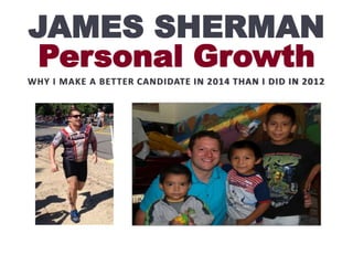 JAMES SHERMAN
Personal Growth
WHY I MAKE A BETTER CANDIDATE IN 2014 THAN I DID IN 2012

 