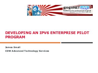 DEVELOPING AN IPV6 ENTERPRISE PILOT
PROGRAM

James Small
CDW Advanced Technology Services
 