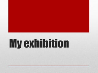 My exhibition
 