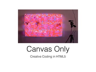 Canvas Only
Creative Coding in HTML5
 