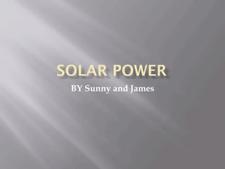SOLAR POWER
 BY Sunny and James
 