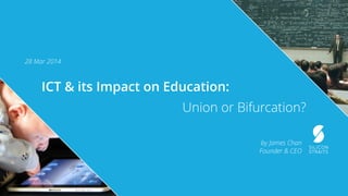 ICT & its Impact on Education:
Union or Bifurcation?
by James Chan
Founder & CEO
28 Mar 2014
 